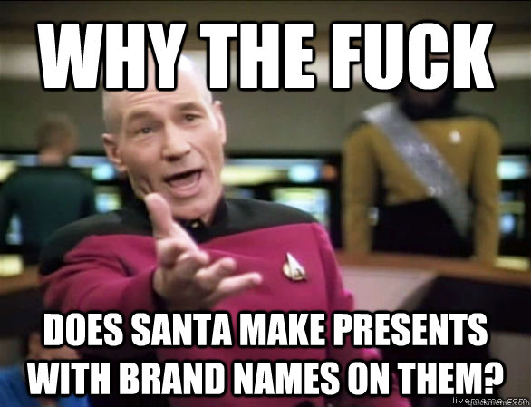 Why the fuck does Santa make presents with brand names on them?  Annoyed Picard HD