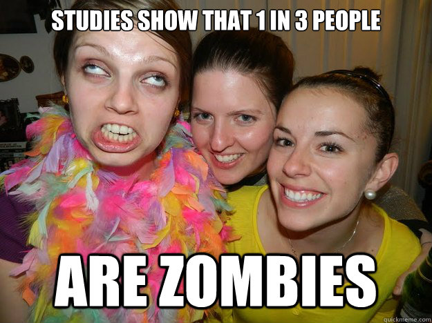 studies show that 1 in 3 people are zombies - studies show that 1 in 3 people are zombies  trissa meme