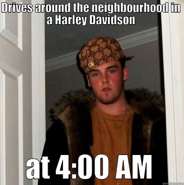 DRIVES AROUND THE NEIGHBOURHOOD IN A HARLEY DAVIDSON AT 4:00 AM Scumbag Steve