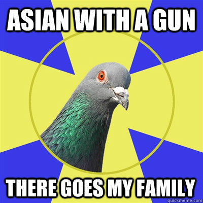 Asian with a gun There goes my family  Religion Pigeon