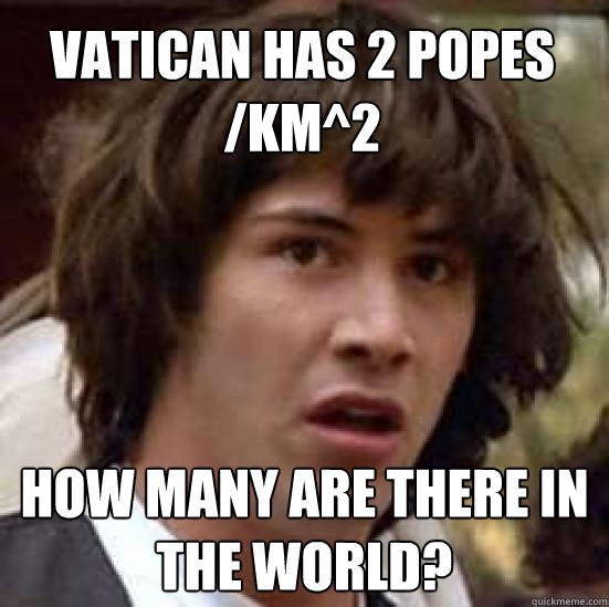 Vatican has 2 popes /km^2 how many are there in the world?  conspiracy keanu