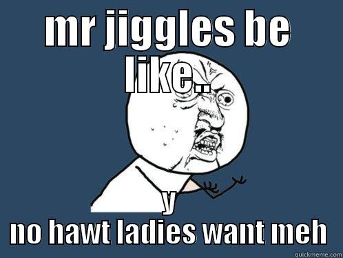 MR JIGGLES BE LIKE.. Y NO HAWT LADIES WANT MEH Y U No