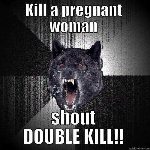 KILL A PREGNANT WOMAN SHOUT DOUBLE KILL!! Insanity Wolf