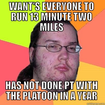 WANT'S EVERYONE TO RUN 13 MINUTE TWO MILES HAS NOT DONE PT WITH THE PLATOON IN A YEAR Butthurt Dweller