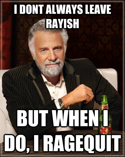 I Dont always leave rayish But when I do, I ragequit  The Most Interesting Man In The World