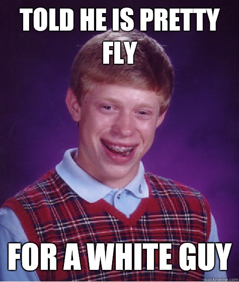 Told he is pretty fly For a white guy  Bad Luck Brian