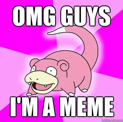 OMG guys i'm a meme  Slowpoke