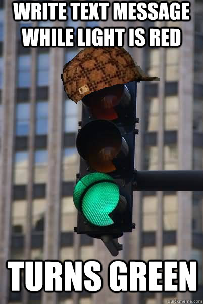 WRITE TEXT MESSAGE WHILE LIGHT IS RED TURNS GREEN - WRITE TEXT MESSAGE WHILE LIGHT IS RED TURNS GREEN  Scumbag traffic light