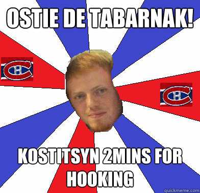 ostie de tabarnak! Kostitsyn 2mins for hooking  Rog The Habs Fan