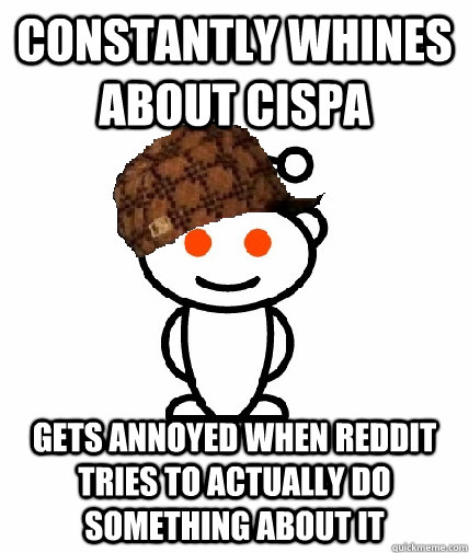 CONSTANTLY WHINES ABOUT CISPA GETS ANNOYED WHEN REDDIT TRIES TO ACTUALLY DO SOMETHING ABOUT IT - CONSTANTLY WHINES ABOUT CISPA GETS ANNOYED WHEN REDDIT TRIES TO ACTUALLY DO SOMETHING ABOUT IT  Scumbag Redditor