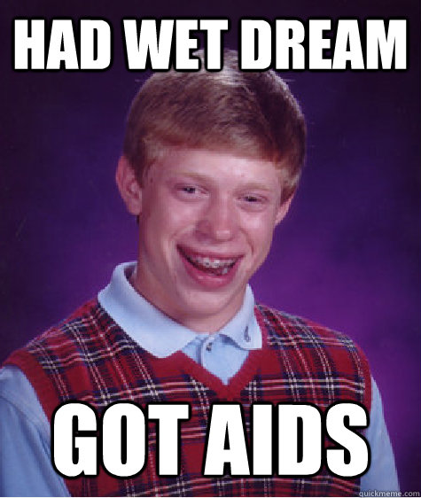 had wet dream got aids  Bad Luck Brian