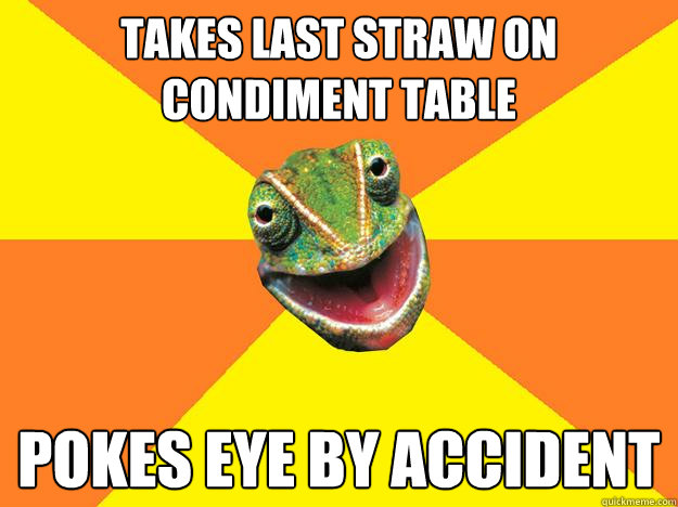 takes last straw on condiment table pokes eye by accident  Karma Chameleon