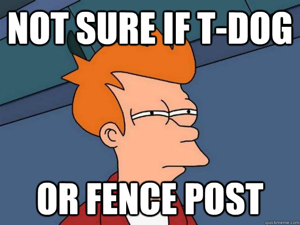 Not sure if T-Dog Or Fence post - Not sure if T-Dog Or Fence post  Futurama Fry