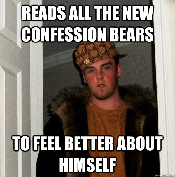 reads all the new confession bears to feel better about himself  Scumbag Steve