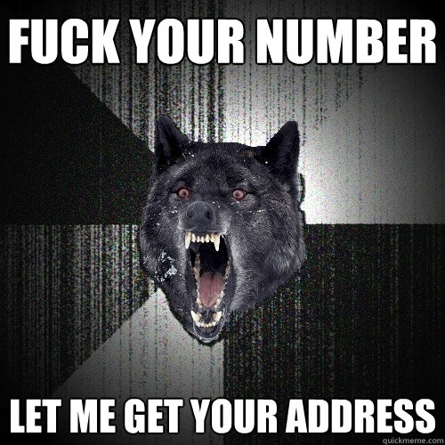 fuck your number let me get your address  Insanity Wolf