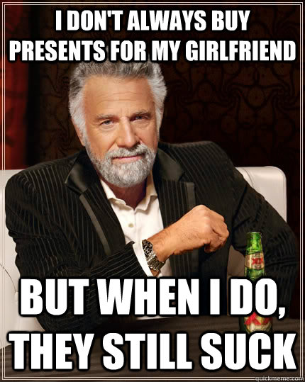 I don't always buy presents for my girlfriend But when i do, they still suck  The Most Interesting Man In The World