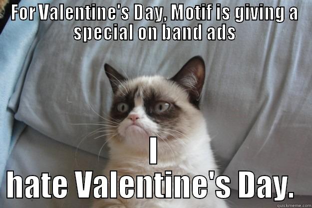 FOR VALENTINE'S DAY, MOTIF IS GIVING A SPECIAL ON BAND ADS I HATE VALENTINE'S DAY.  Grumpy Cat