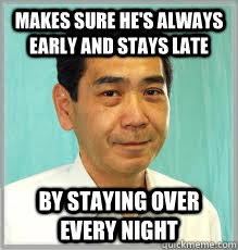 Makes sure he's always early and stays late by staying over every night  Overly Dedicated Japanese Employee