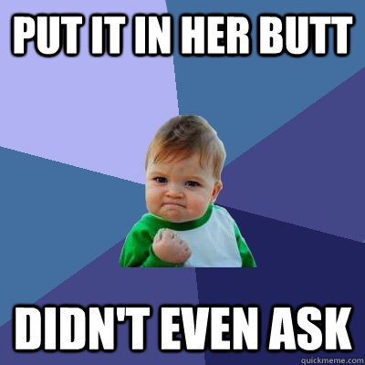 Put it in her butt Didn't even ask  Success Kid