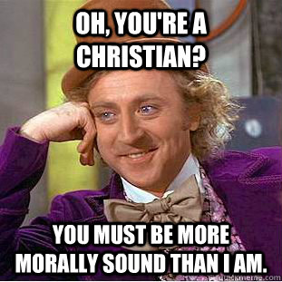 Oh, You're a christian? You must be more morally sound than i am.  Creepy Wonka