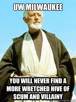 UW Milwaukee You will never find a more wretched hive of scum and villainy  - UW Milwaukee You will never find a more wretched hive of scum and villainy   Old Ben