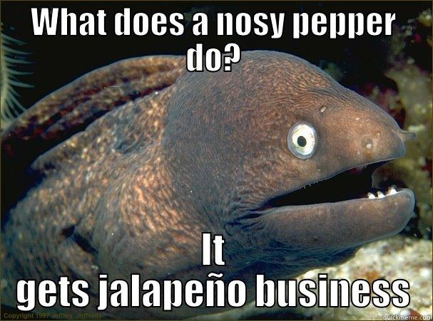 Nosey Pepper - WHAT DOES A NOSY PEPPER DO? IT GETS JALAPEÑO BUSINESS Bad Joke Eel