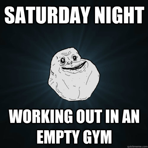 Saturday night working out in an empty gym - Saturday night working out in an empty gym  Forever Alone