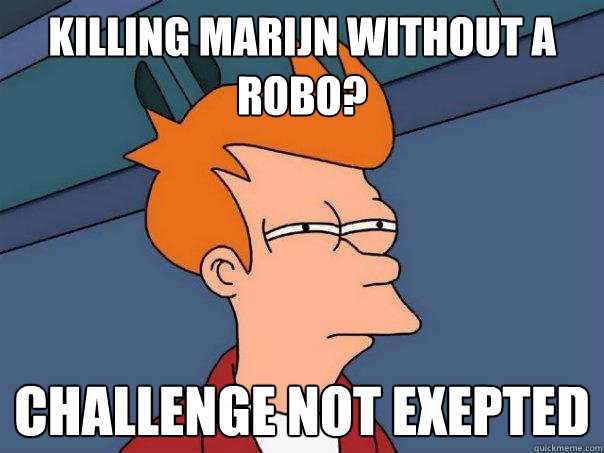 Killing Marijn without a robo? Challenge not exepted  Futurama Fry