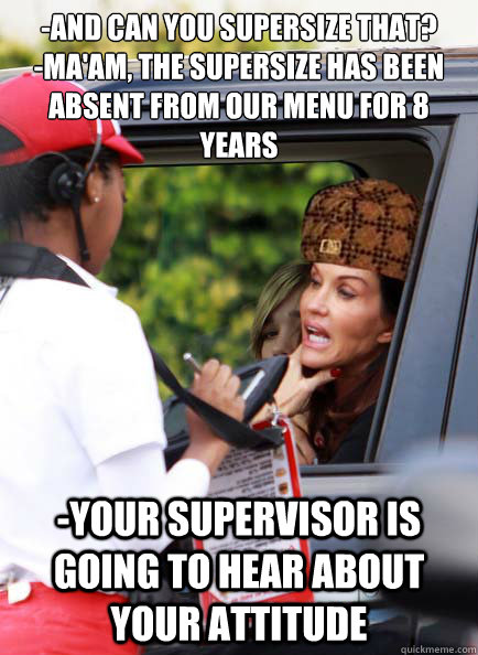 -And can you supersize that?
-Ma'am, the supersize has been absent from our menu for 8 years -Your supervisor is going to hear about your attitude - -And can you supersize that?
-Ma'am, the supersize has been absent from our menu for 8 years -Your supervisor is going to hear about your attitude  Misc