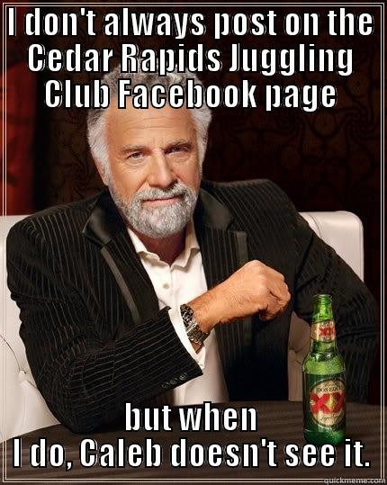 I DON'T ALWAYS POST ON THE CEDAR RAPIDS JUGGLING CLUB FACEBOOK PAGE BUT WHEN I DO, CALEB DOESN'T SEE IT. The Most Interesting Man In The World