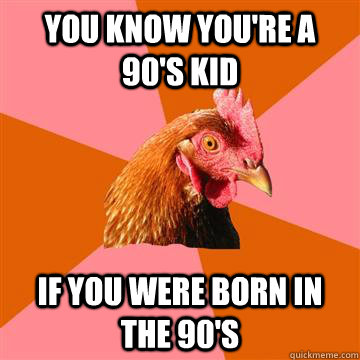 You know you're a 90's kid if you were born in the 90's  Anti-Joke Chicken