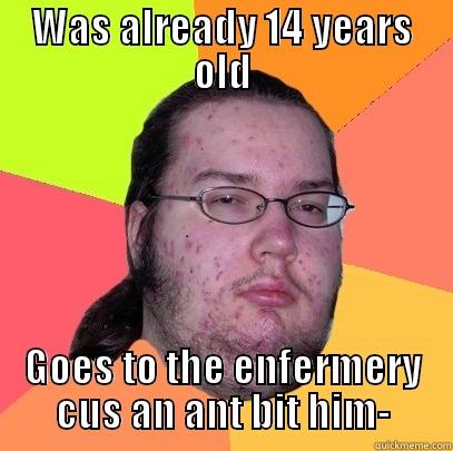 WAS ALREADY 14 YEARS OLD GOES TO THE ENFERMERY CUS AN ANT BIT HIM- Butthurt Dweller