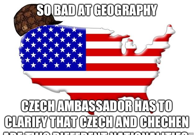 So bad at geography Czech ambassador has to clarify that Czech and Chechen are two different nationalities.   Scumbag america