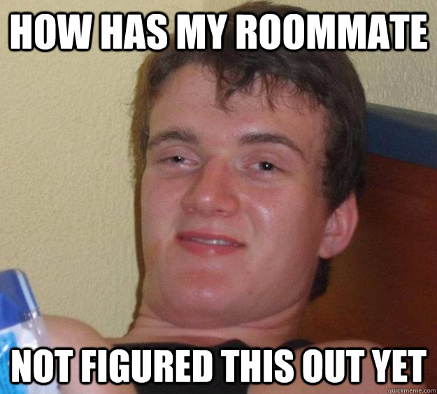 How has my roommate not figured this out yet - How has my roommate not figured this out yet  10 Guy