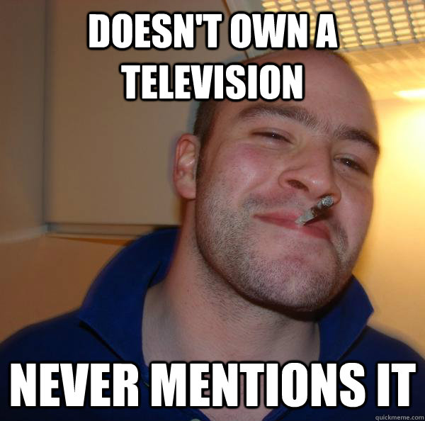 doesn't own a television never mentions it - doesn't own a television never mentions it  Misc