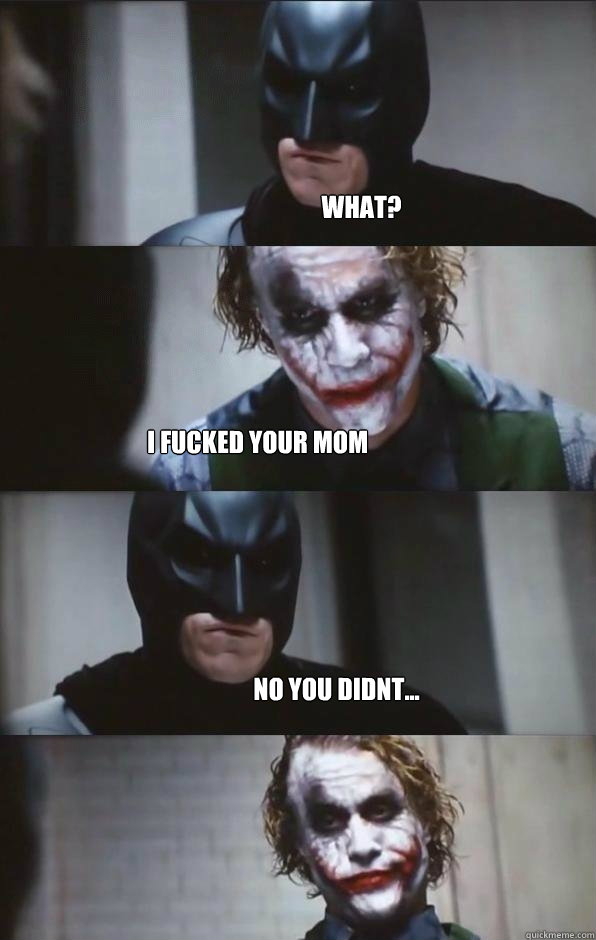 What? I fucked your mom no you didnt...  Batman Panel