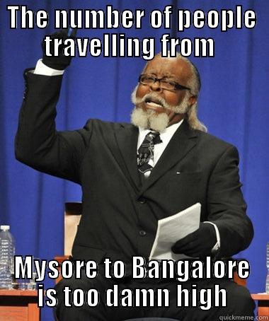 THE NUMBER OF PEOPLE TRAVELLING FROM  MYSORE TO BANGALORE IS TOO DAMN HIGH The Rent Is Too Damn High