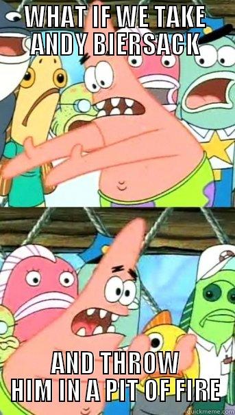 What is we take andy biersack and throw him in a pit of fire - WHAT IF WE TAKE ANDY BIERSACK AND THROW HIM IN A PIT OF FIRE Push it somewhere else Patrick