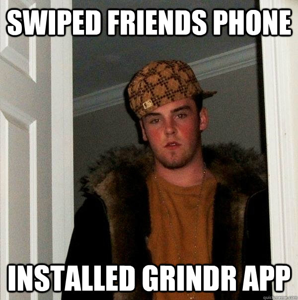 Swiped friends phone installed grindr app - Swiped friends phone installed grindr app  Scumbag Steve