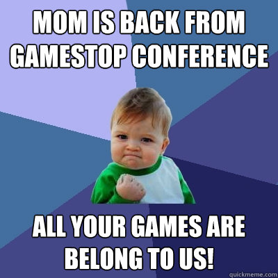 Mom is back from Gamestop Conference All your games are belong to us!  Success Kid