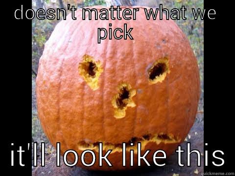 ur pumpkin sucks - DOESN'T MATTER WHAT WE PICK   IT'LL LOOK LIKE THIS Misc