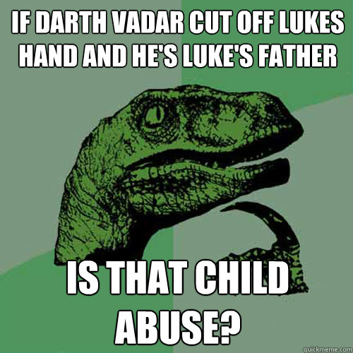 If darth vadar cut off lukes hand and he's luke's father IS that child abuse?  Philosoraptor