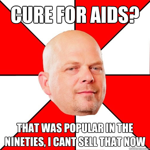 Cure for Aids? that was popular in the nineties, i cant sell that now   Pawn Star