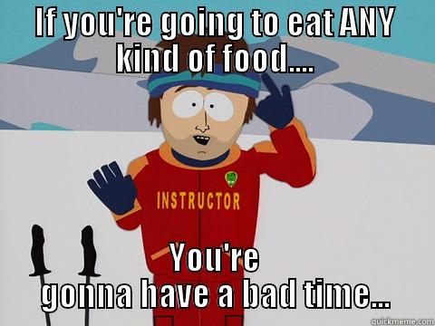 IF YOU'RE GOING TO EAT ANY KIND OF FOOD.... YOU'RE GONNA HAVE A BAD TIME... Youre gonna have a bad time