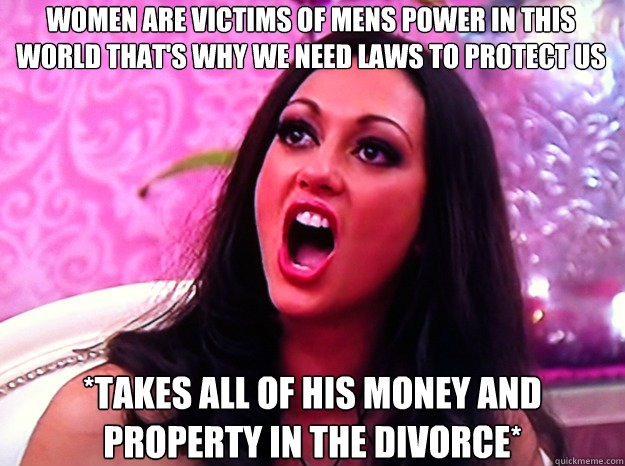 WOMEN ARE VICTIMS OF MENS POWER IN THIS WORLD THAT'S WHY WE NEED LAWS TO PROTECT US *TAKES ALL OF HIS MONEY AND PROPERTY IN THE DIVORCE*  Feminist Nazi