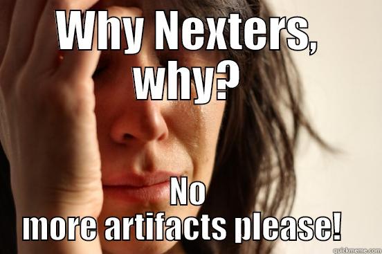 WHY NEXTERS, WHY? NO MORE ARTIFACTS PLEASE!   First World Problems