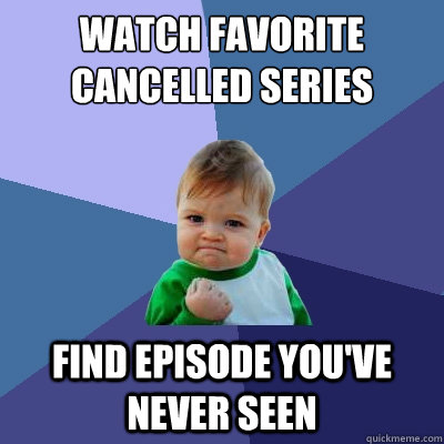 Watch favorite cancelled series Find episode you've never seen  Success Kid