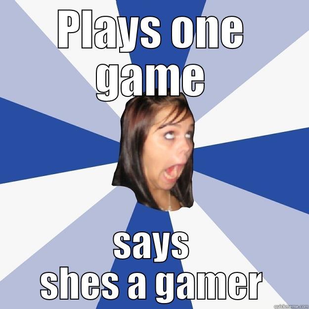 PLAYS ONE GAME SAYS SHES A GAMER Annoying Facebook Girl