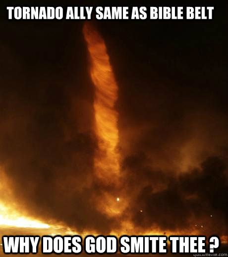 tornado ally same as bible belt why does God smite thee ?  God smite