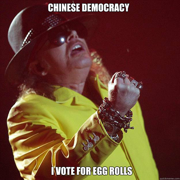 Chinese Democracy I vote for egg rolls  Fat Axl